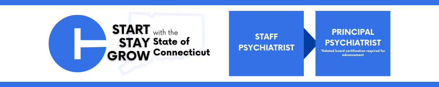 Career progression pathway within the State of Connecticut: starting with Staff Psychiatrist and ending at Principal Psychiatrist *Related board certification required for advancement.